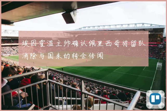 埃因霍温主帅确认佩里西奇将留队消除与国米的转会传闻