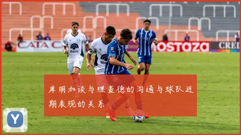 库明加谈与理查德的沟通与球队近期表现的关系