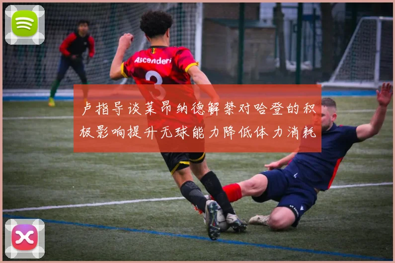 卢指导谈莱昂纳德解禁对哈登的积极影响提升无球能力降低体力消耗