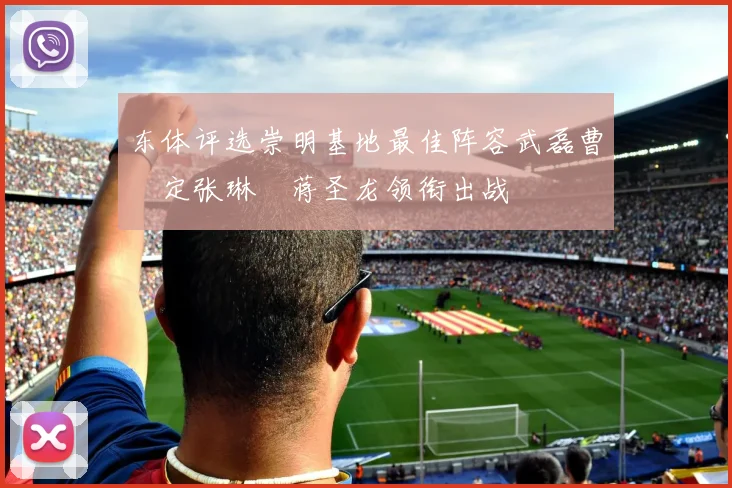 东体评选崇明基地最佳阵容武磊曹赟定张琳芃蒋圣龙领衔出战