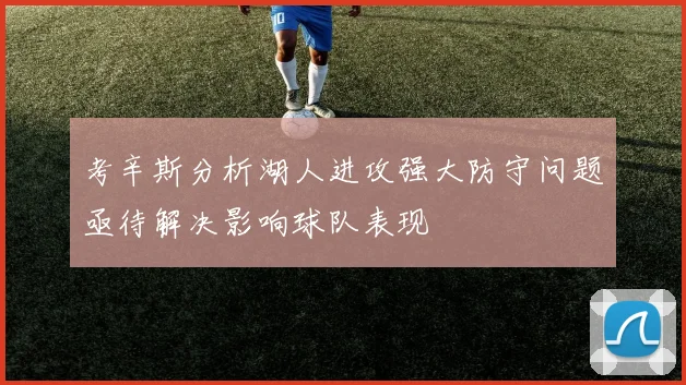 考辛斯分析湖人进攻强大防守问题亟待解决影响球队表现