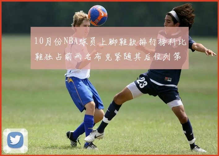10月份NBA球员上脚鞋款排行榜科比鞋独占前两名布克紧随其后位列第四