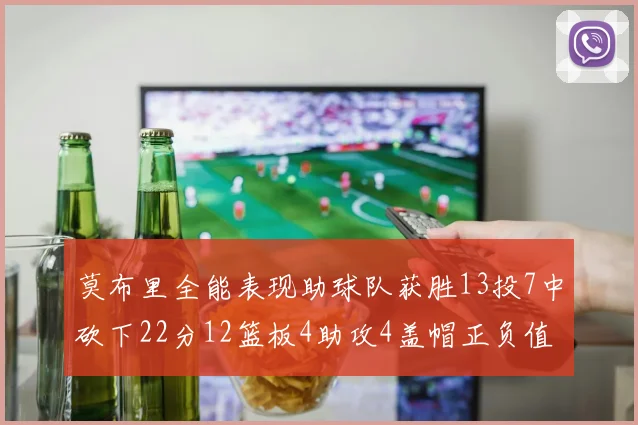 莫布里全能表现助球队获胜13投7中砍下22分12篮板4助攻4盖帽正负值高达18
