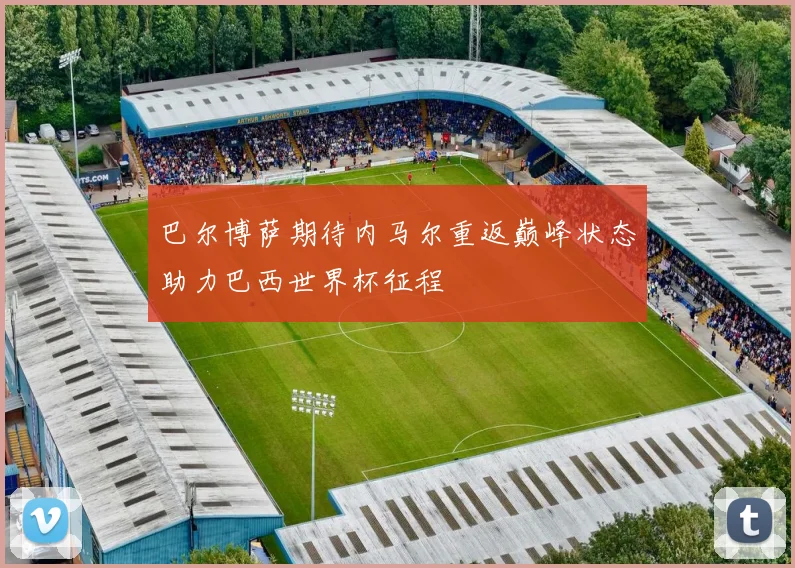 巴尔博萨期待内马尔重返巅峰状态助力巴西世界杯征程