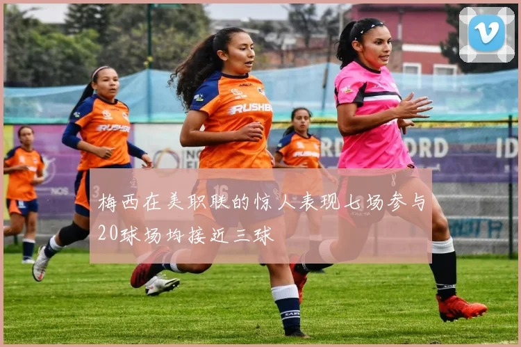 梅西在美职联的惊人表现七场参与20球场均接近三球