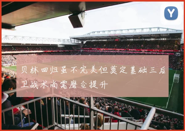 贝林回归虽不完美但奠定基础三后卫战术尚需磨合提升