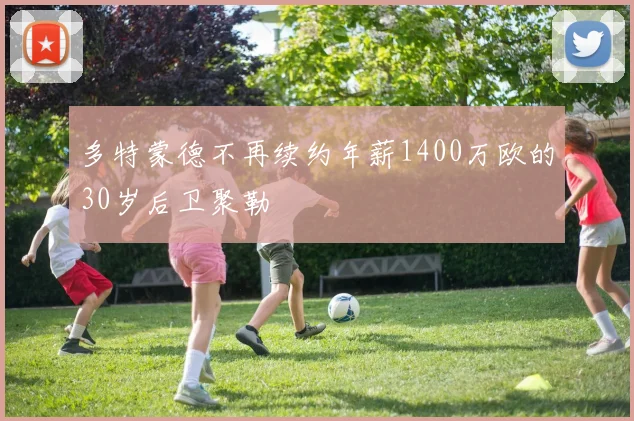 多特蒙德不再续约年薪1400万欧的30岁后卫聚勒