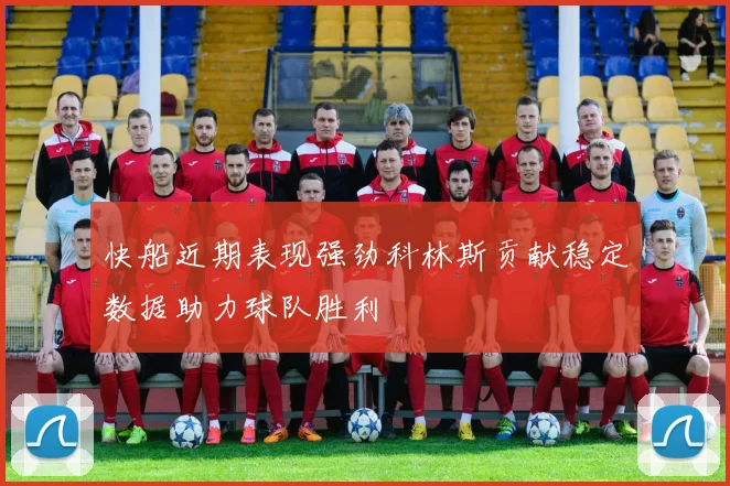 快船近期表现强劲科林斯贡献稳定数据助力球队胜利