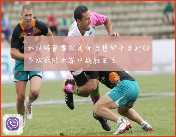 加拉塔萨雷欲高价出售伊卡尔迪盼在欧冠附加赛中战胜旧主