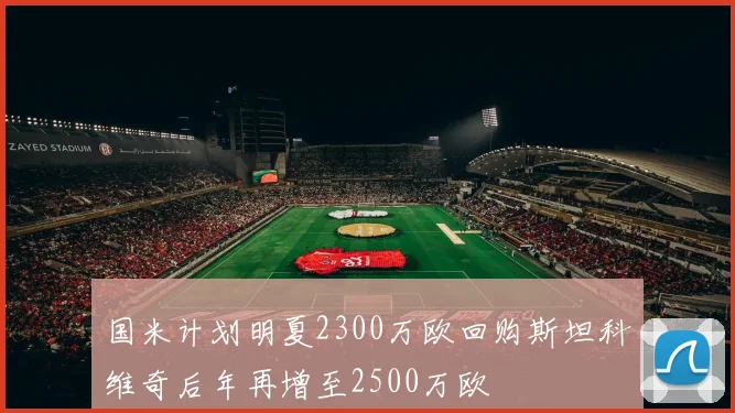 国米计划明夏2300万欧回购斯坦科维奇后年再增至2500万欧