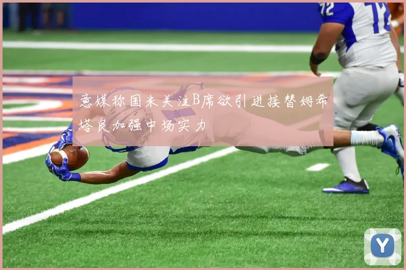 意媒称国米关注B席欲引进接替姆希塔良加强中场实力