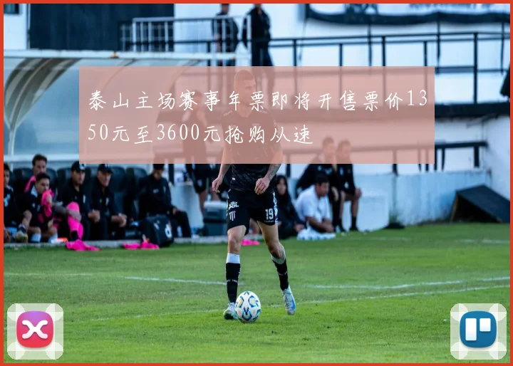 泰山主场赛事年票即将开售票价1350元至3600元抢购从速