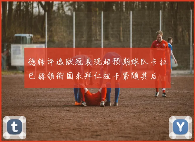 德转评选欧冠表现超预期球队卡拉巴赫领衔国米拜仁纽卡紧随其后