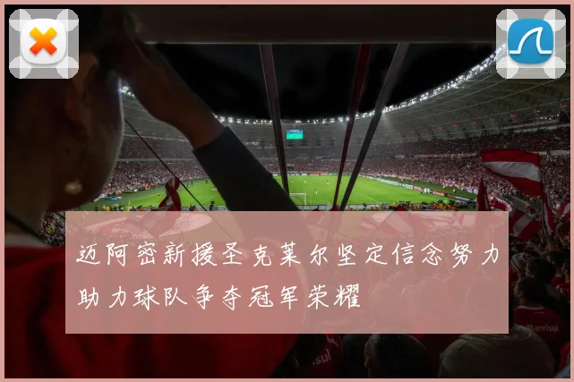 迈阿密新援圣克莱尔坚定信念努力助力球队争夺冠军荣耀