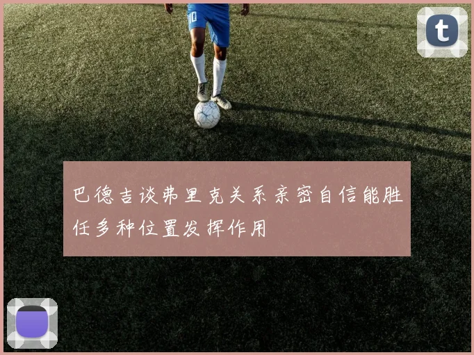 巴德吉谈弗里克关系亲密自信能胜任多种位置发挥作用
