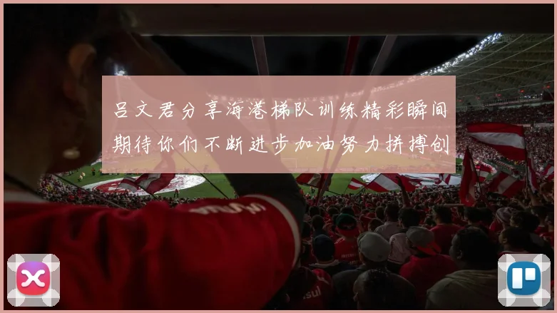 吕文君分享海港梯队训练精彩瞬间期待你们不断进步加油努力拼搏创造辉煌