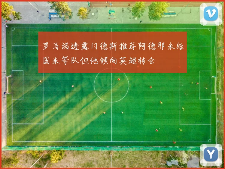 罗马诺透露门德斯推荐阿德耶米给国米等队但他倾向英超转会
