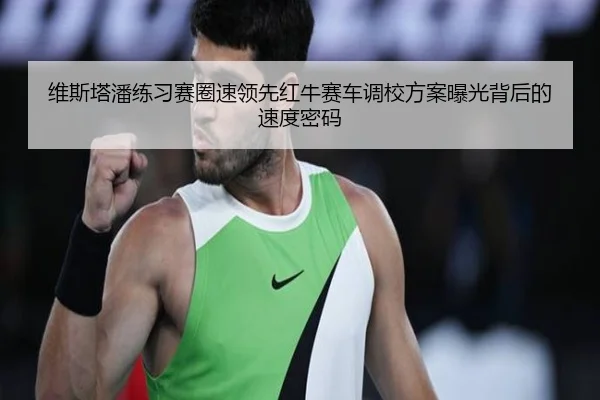 维斯塔潘练习赛圈速领先红牛赛车调校方案曝光背后的速度密码 | BEIBOSPORTS